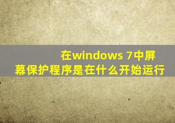 在windows 7中屏幕保护程序是在什么开始运行